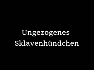 Ungezogenes Sklavenhündchen!